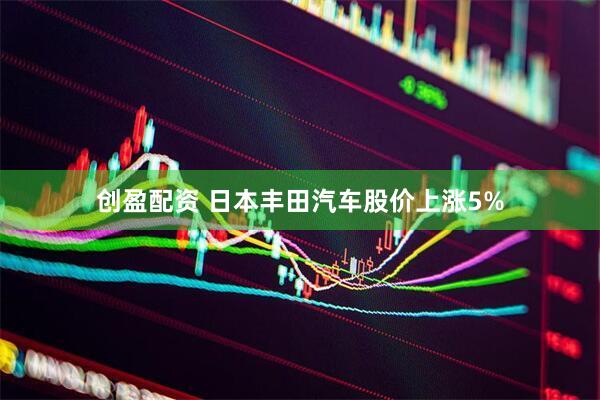 创盈配资 日本丰田汽车股价上涨5%