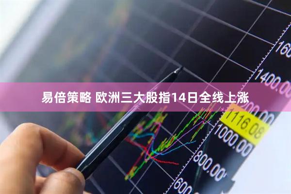 易倍策略 欧洲三大股指14日全线上涨