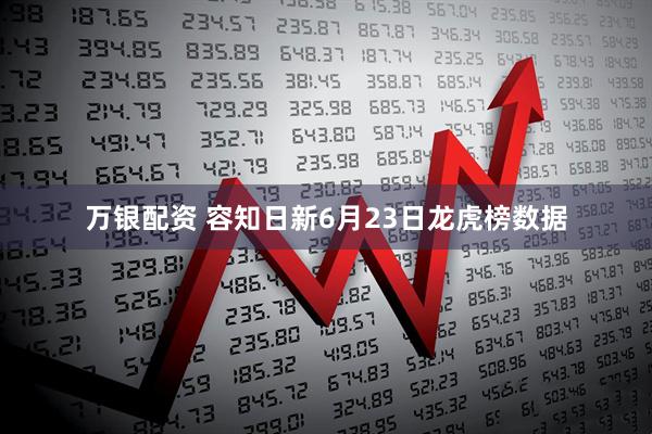 万银配资 容知日新6月23日龙虎榜数据