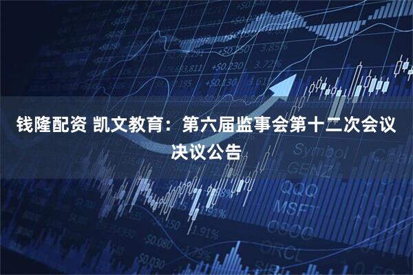 钱隆配资 凯文教育：第六届监事会第十二次会议决议公告