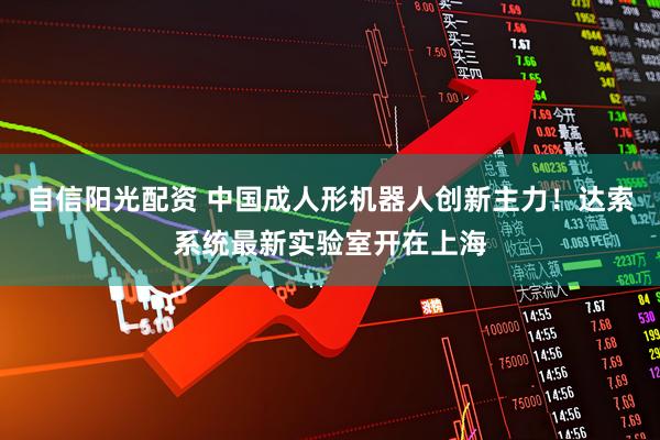 自信阳光配资 中国成人形机器人创新主力！达索系统最新实验室开在上海