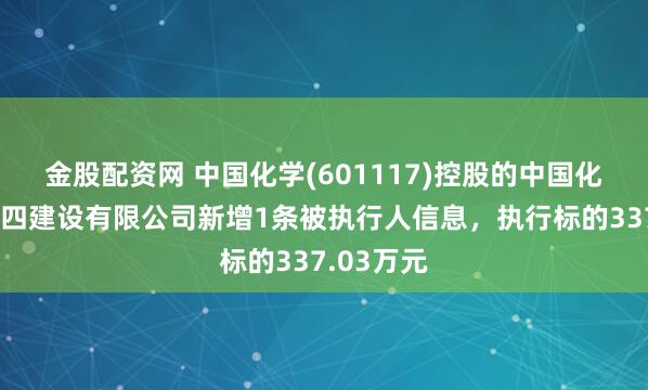 金股配资网 中国化学(601117)控股的中国化学工程第四建设有限公司新增1条被执行人信息，执行标的337.03万元