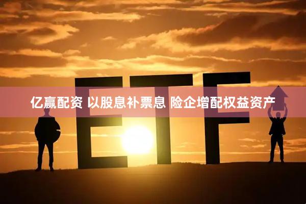 亿赢配资 以股息补票息 险企增配权益资产
