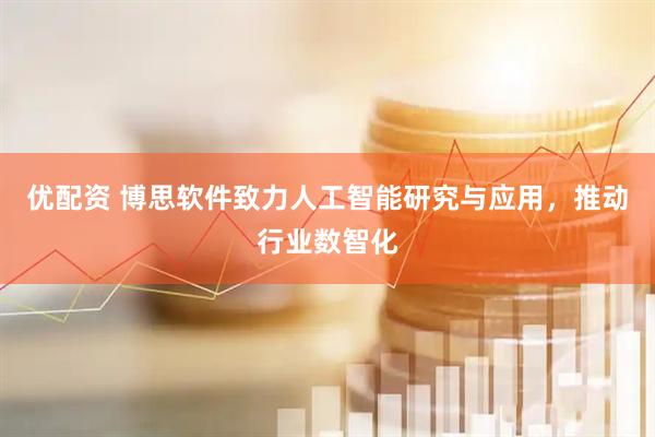优配资 博思软件致力人工智能研究与应用，推动行业数智化