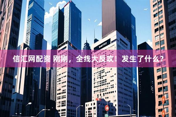 信汇网配资 刚刚，全线大反攻！发生了什么？
